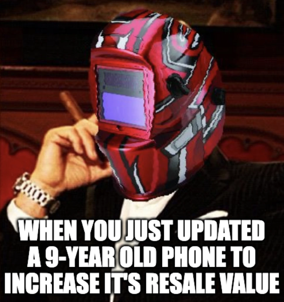 When you just updated a 9-year old phone to increase it's resale value. Guy with cigar in a suit with welding helmet.