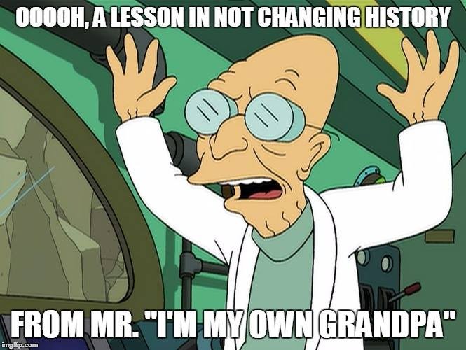 Professor Farnsworth from Futurama saying "Oooh a lesson in not changing history from mister I am my own grandpa" 