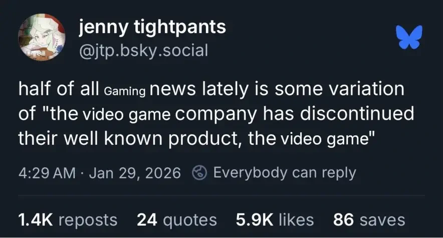 An edited Bluesky post reading 'half of all gaming news lately is some variation of "the video game company has discontinued their well known product, the video game"'