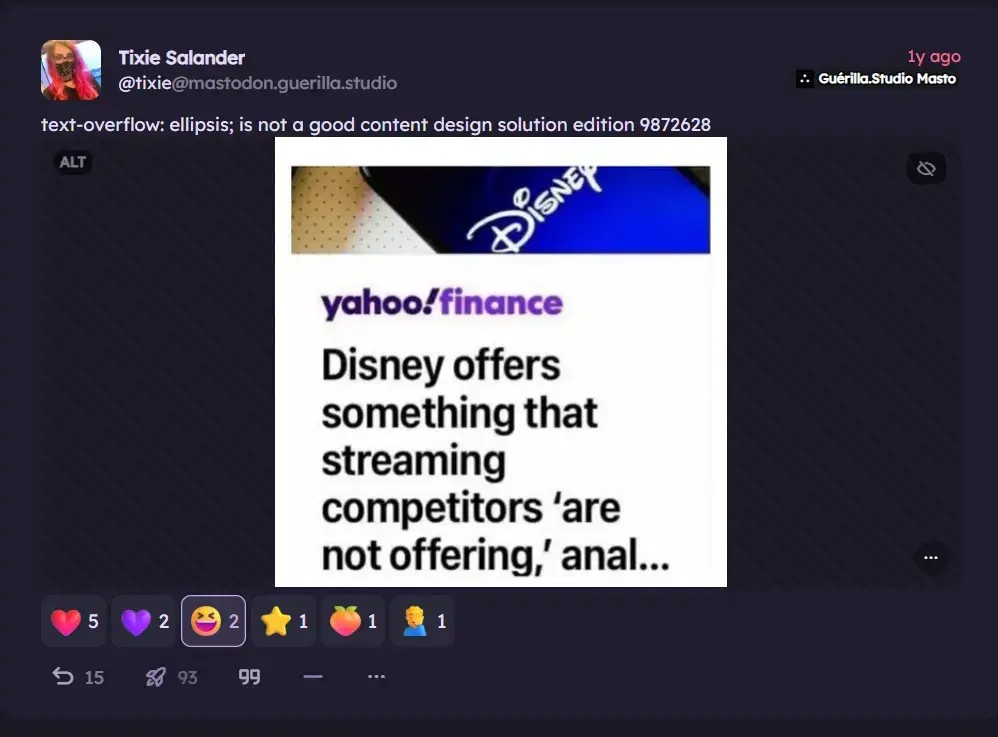 A fediverse post by Tixie Salander ( @tixie@mastodon.guerilla.studio ) Saying "text-overflow: ellipsis; is not a good content design solution edition 987269.  "  It has an image: Yahoo!finance news title cropped : “Disney offers something that streaming competitors 'are not offering,' anal...”