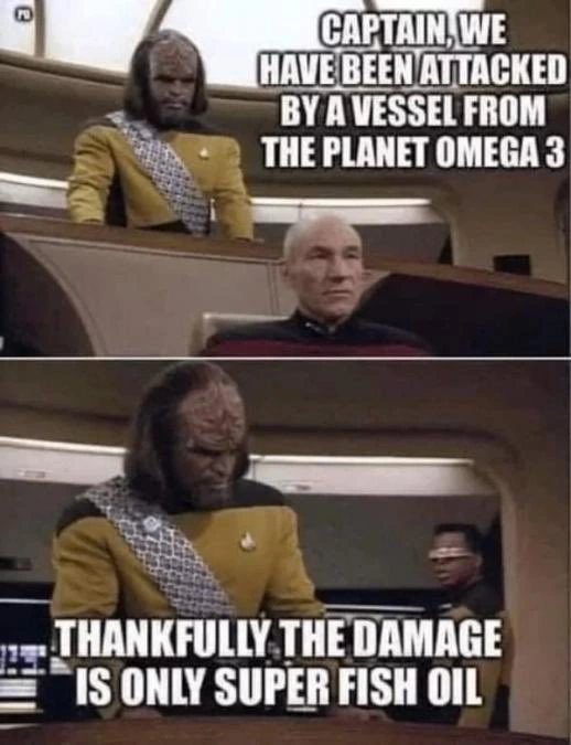 star trek TNG meme; top panel: worf and picard on the bridge of the enterprise, with text "CAPTAIN WE HAVE BEEN ATTACKED BY A VESSEL FROM THE PLANET OMEGA 3". bottom panel: worf with text "THANKFULLY THE DAMAGE IS ONLY SUPER FISH OIL"