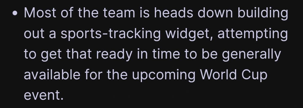 "Most of the team is heads down building out a sports-tracking widget, attempting to get that ready in time to be generally available for the upcoming World Cup event."