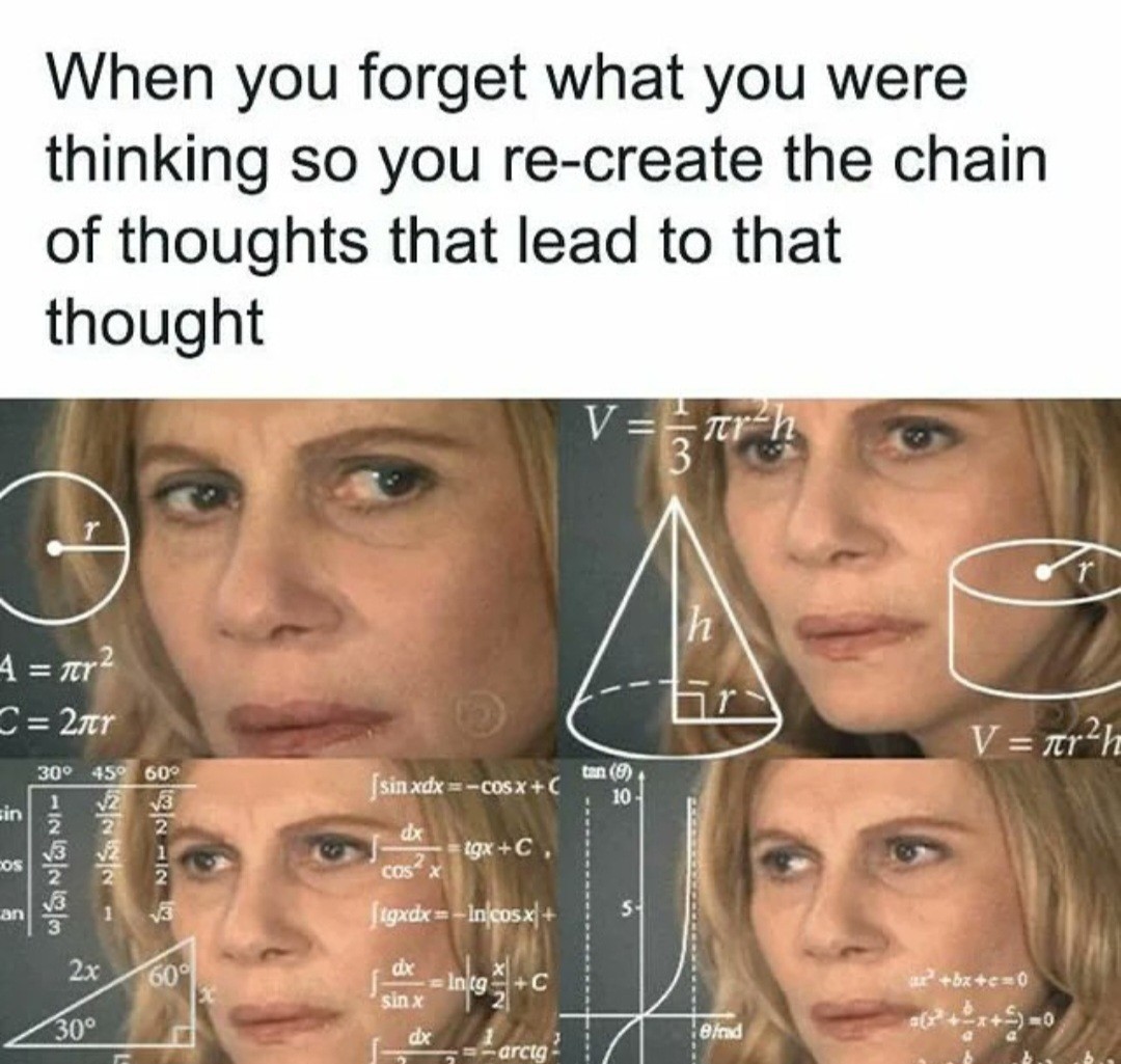 Picture of woman puzzling with equations superimposed says "when you forget what you were thinking so you recreate the chain of thoughts that lead to that thought" 